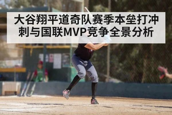 大谷翔平道奇队赛季本垒打冲刺与国联MVP竞争全景分析